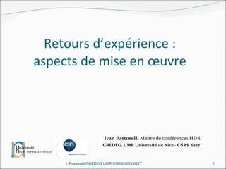 Retours d’expérience :  aspects de mise en œuvre  I. Pastorelli GREDEG UMR CNRS-UNS 6227 Ivan Pastorelli  Maître de conférences HDR GREDEG, UMR Université de Nice - CNRS  6227 