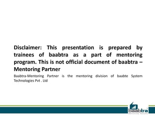 Disclaimer: This presentation is prepared by
trainees of baabtra as a part of mentoring
program. This is not official document of baabtra –
Mentoring Partner
Baabtra-Mentoring Partner is the mentoring division of baabte System
Technologies Pvt . Ltd
 