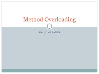 BY: HUMA SAMIN
Method Overloading
 