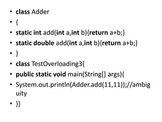 • class Adder
• {
• static int add(int a,int b){return a+b;}
• static double add(int a,int b){return a+b;}
• }
• class Tes...