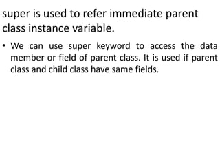 super is used to refer immediate parent
class instance variable.
• We can use super keyword to access the data
member or f...