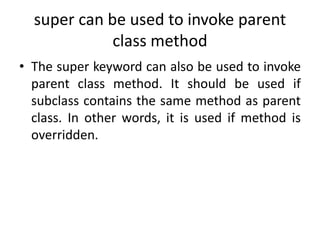 super can be used to invoke parent
class method
• The super keyword can also be used to invoke
parent class method. It sho...