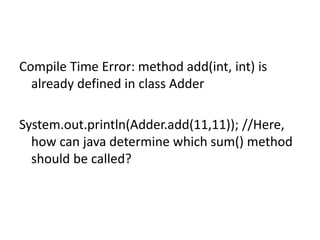 Compile Time Error: method add(int, int) is
already defined in class Adder
System.out.println(Adder.add(11,11)); //Here,
how can java determine which sum() method
should be called?
 