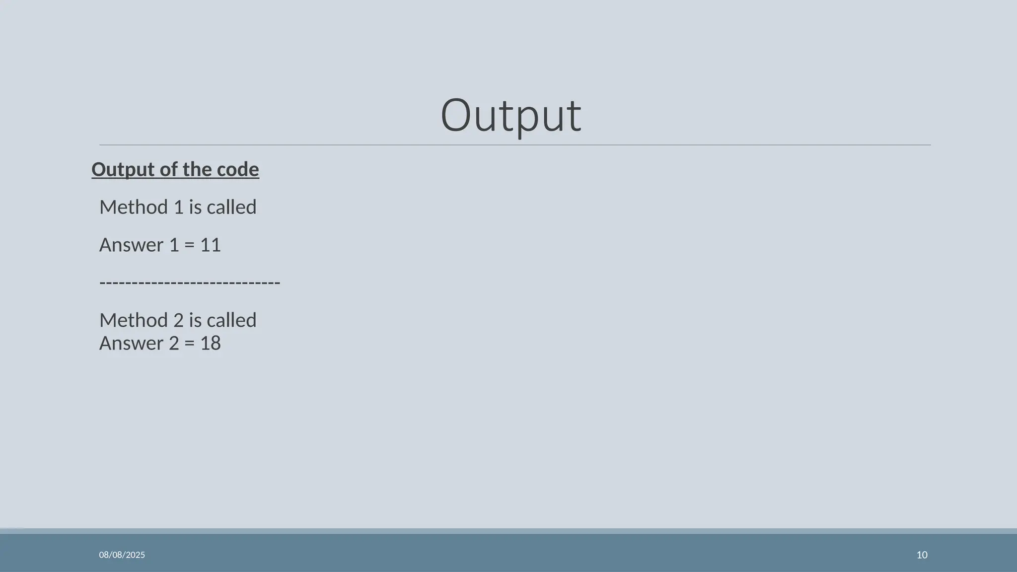 08/08/2025 10
Output
Output of the code
Method 1 is called
Answer 1 = 11
----------------------------
Method 2 is called
Answer 2 = 18
 