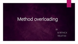 Method overloading
BY
M RITHICA
19EUIT130
 