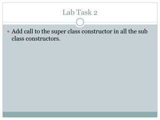 Lab Task 2
 Add call to the super class constructor in all the sub
class constructors.
 