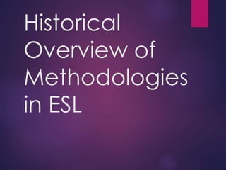 Historical
Overview of
Methodologies
in ESL
 