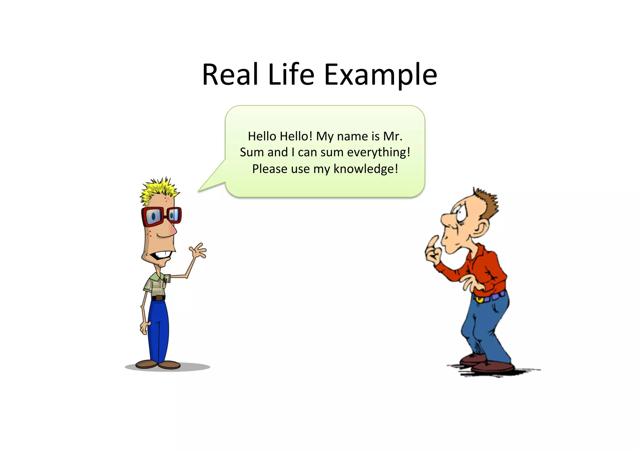 Real	
  Life	
  Example	
  
Hello	
  Hello!	
  My	
  name	
  is	
  Mr.	
  
Sum	
  and	
  I	
  can	
  sum	
  everything!	
  
Please	
  use	
  my	
  knowledge!	
  
 