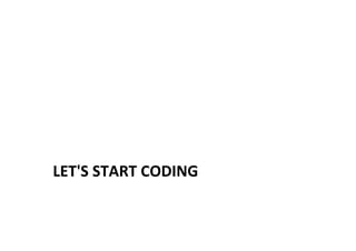 LET'S	
  START	
  CODING	
  
 
