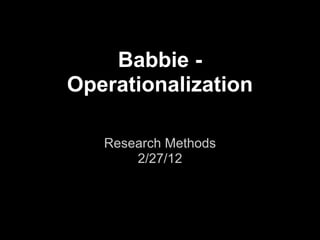 Babbie -
Operationalization

   Research Methods
       2/27/12
 