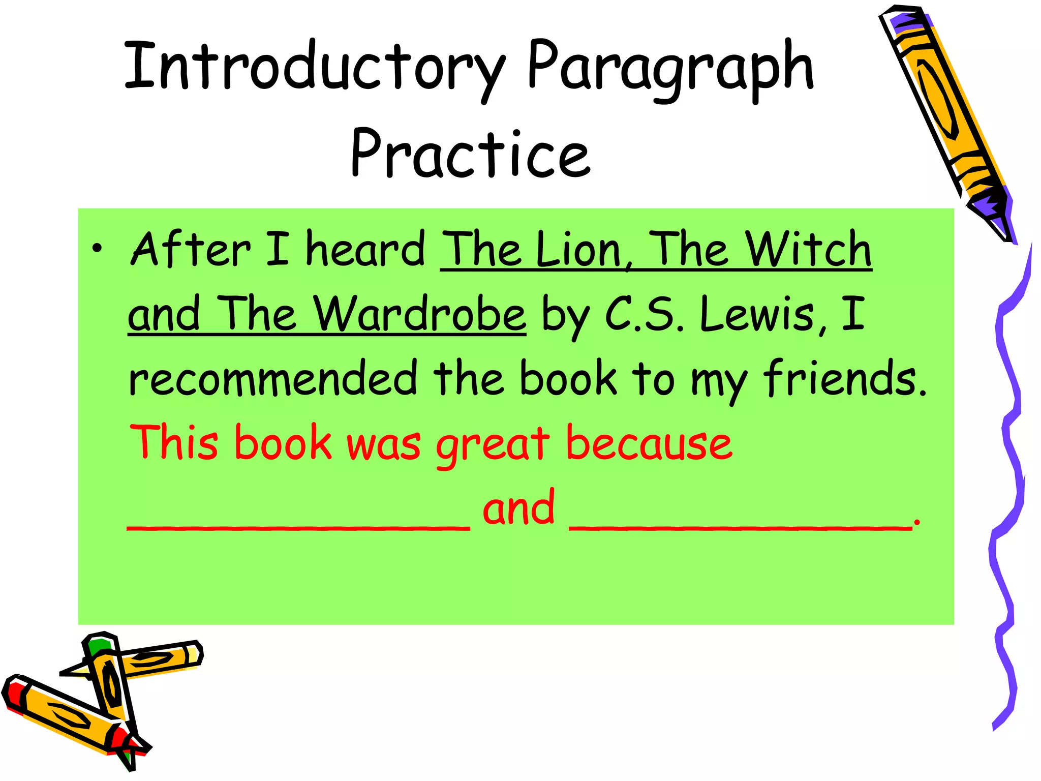 Introductory Paragraph Practice After I heard  The Lion, The Witch and The Wardrobe  by C.S. Lewis, I recommended the book to my friends.  This book was great because ____________ and ____________. 