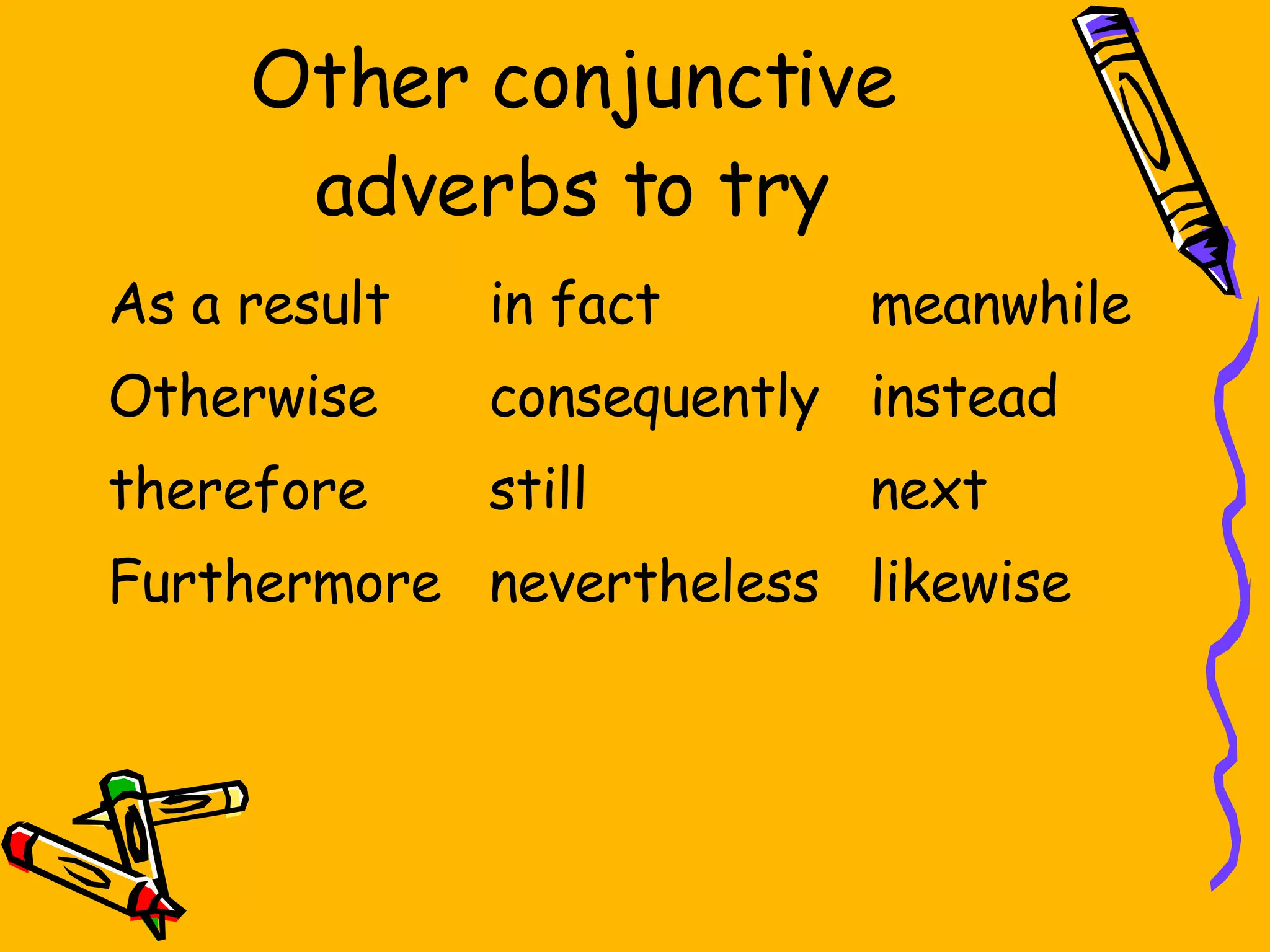 Other conjunctive adverbs to try As a result in fact meanwhile Otherwise consequently instead therefore still next Furthermore nevertheless likewise 