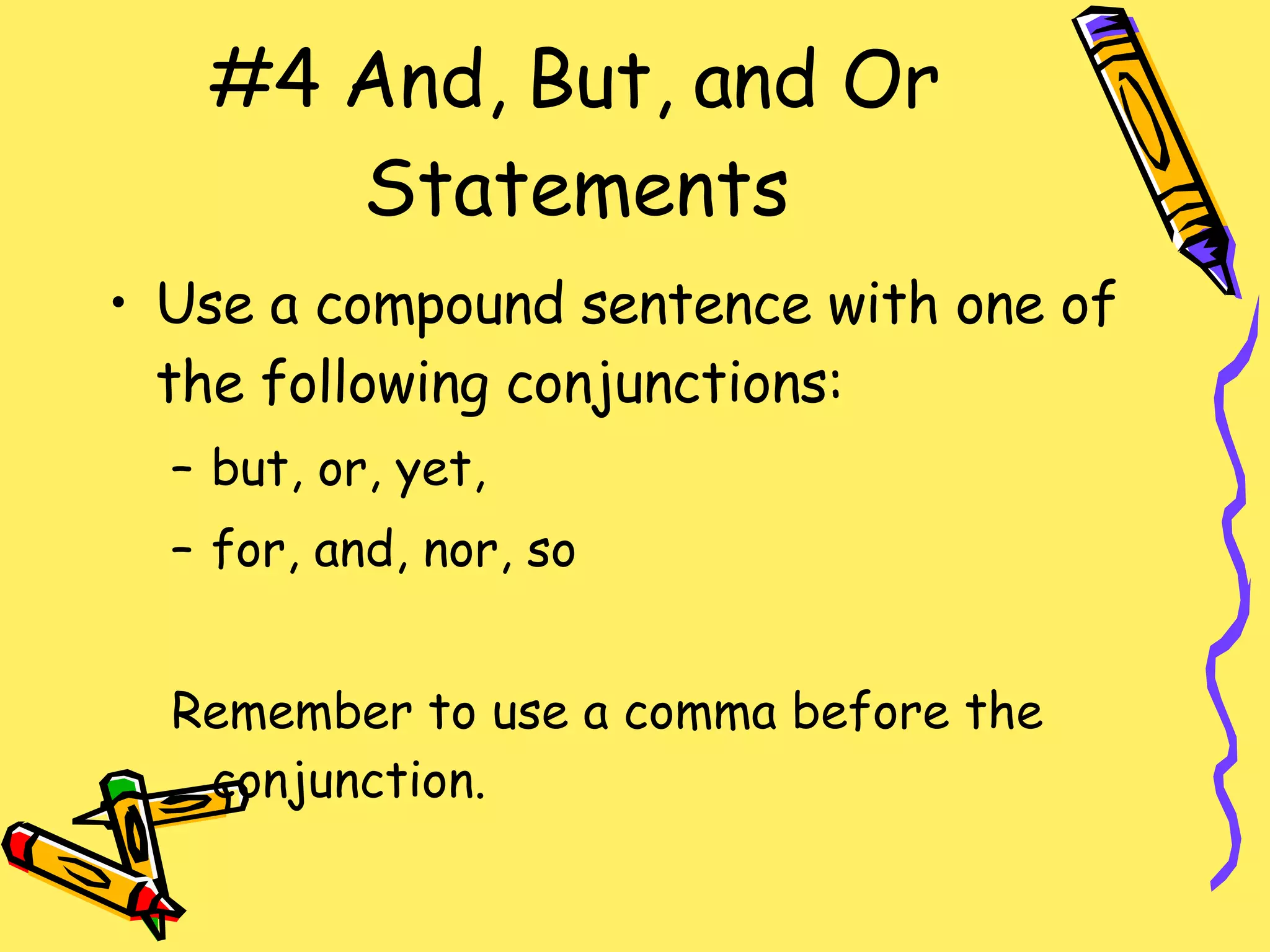 #4 And, But, and Or Statements Use a compound sentence with one of the following conjunctions: but, or, yet, for, and, nor, so Remember to use a comma before the conjunction. 