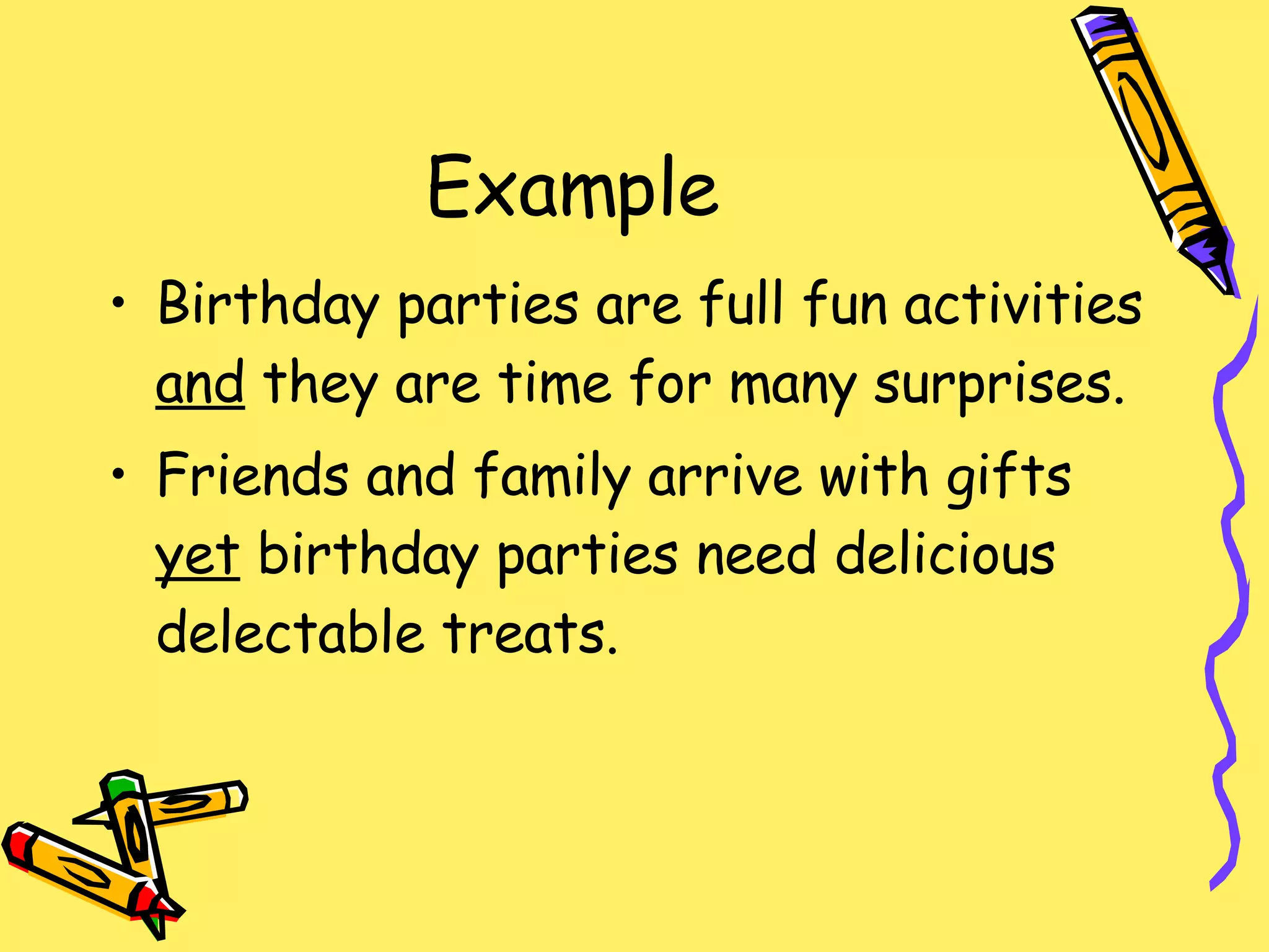 Example Birthday parties are full fun activities  and  they are time for many surprises. Friends and family arrive with gifts  yet  birthday parties need delicious delectable treats. 