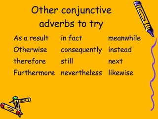 Other conjunctive adverbs to try As a result in fact meanwhile Otherwise consequently instead therefore still next Furthermore nevertheless likewise 