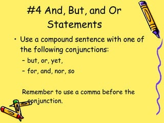 #4 And, But, and Or Statements Use a compound sentence with one of the following conjunctions: but, or, yet, for, and, nor, so Remember to use a comma before the conjunction. 