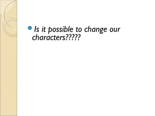 Is it possible to change our
characters?????
 