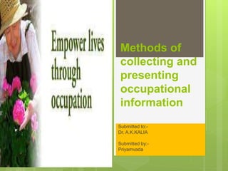 Methods of
collecting and
presenting
occupational
information
Submitted to:-
Dr. A.K.KALIA
Submitted by:-
Priyamvada
 