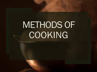 METHODS OF
COOKING
 
