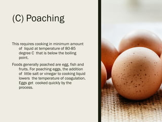 (C) Poaching
This requires cooking in minimum amount
of liquid at temperature of 80-85
degree C that is below the boiling
...