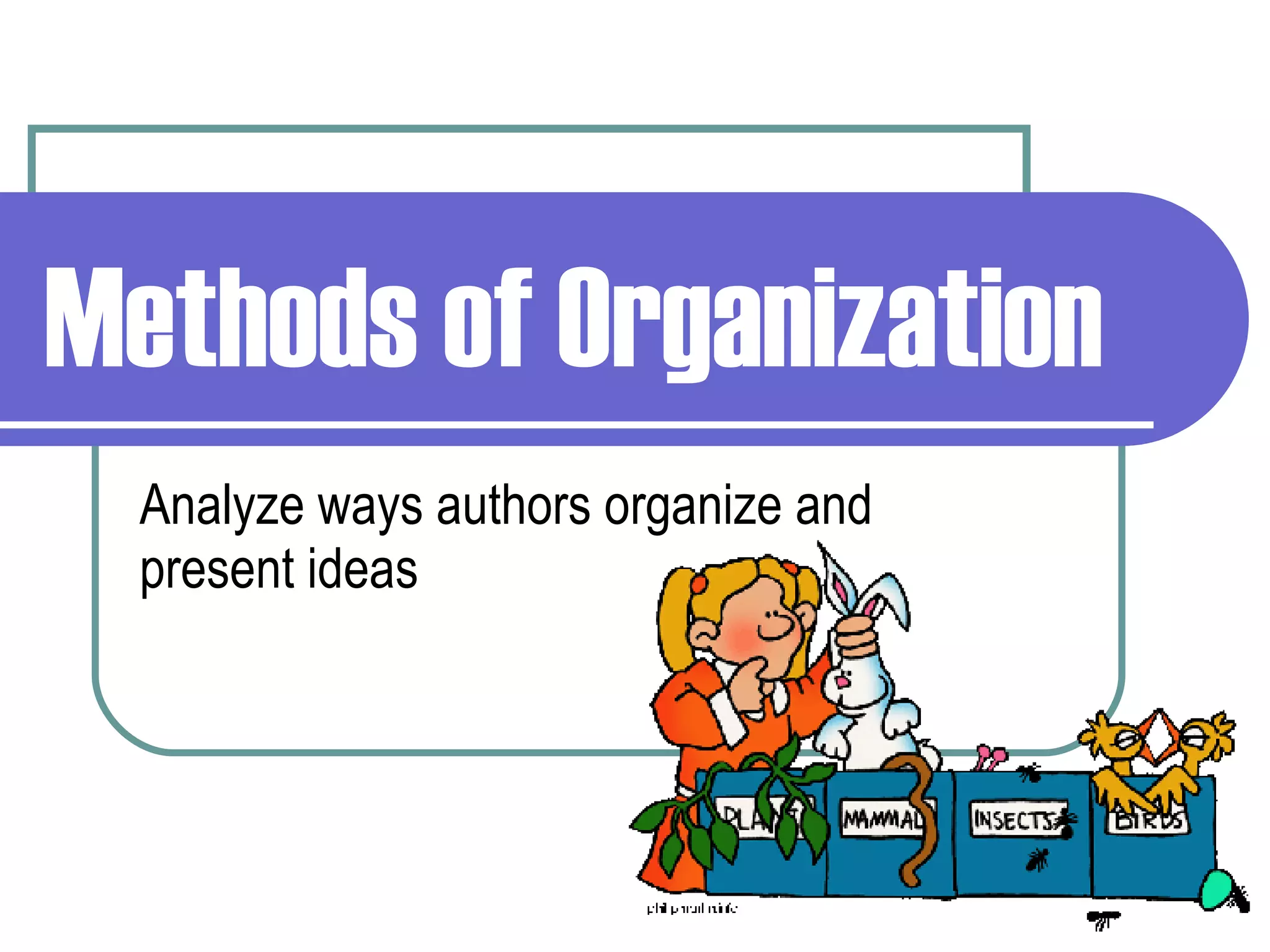 Methods of Organization Analyze ways authors organize and present ideas 