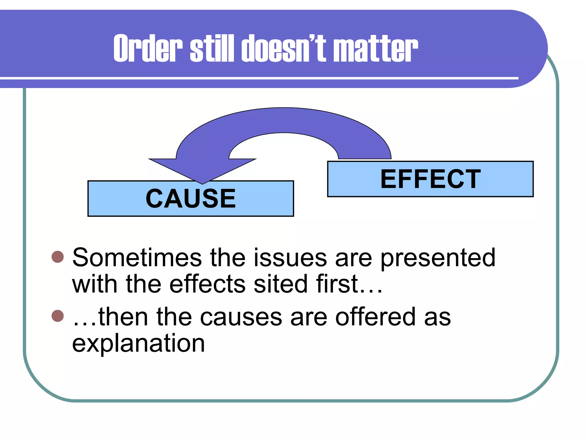 Order still doesn’t matter   Sometimes the issues are presented with the effects sited first… … then the causes are offered as explanation CAUSE EFFECT 