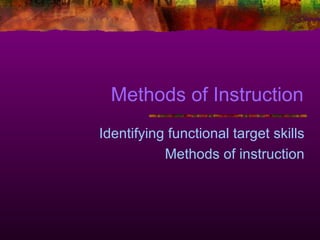 Methods of Instruction Identifying functional target skills Methods of instruction 