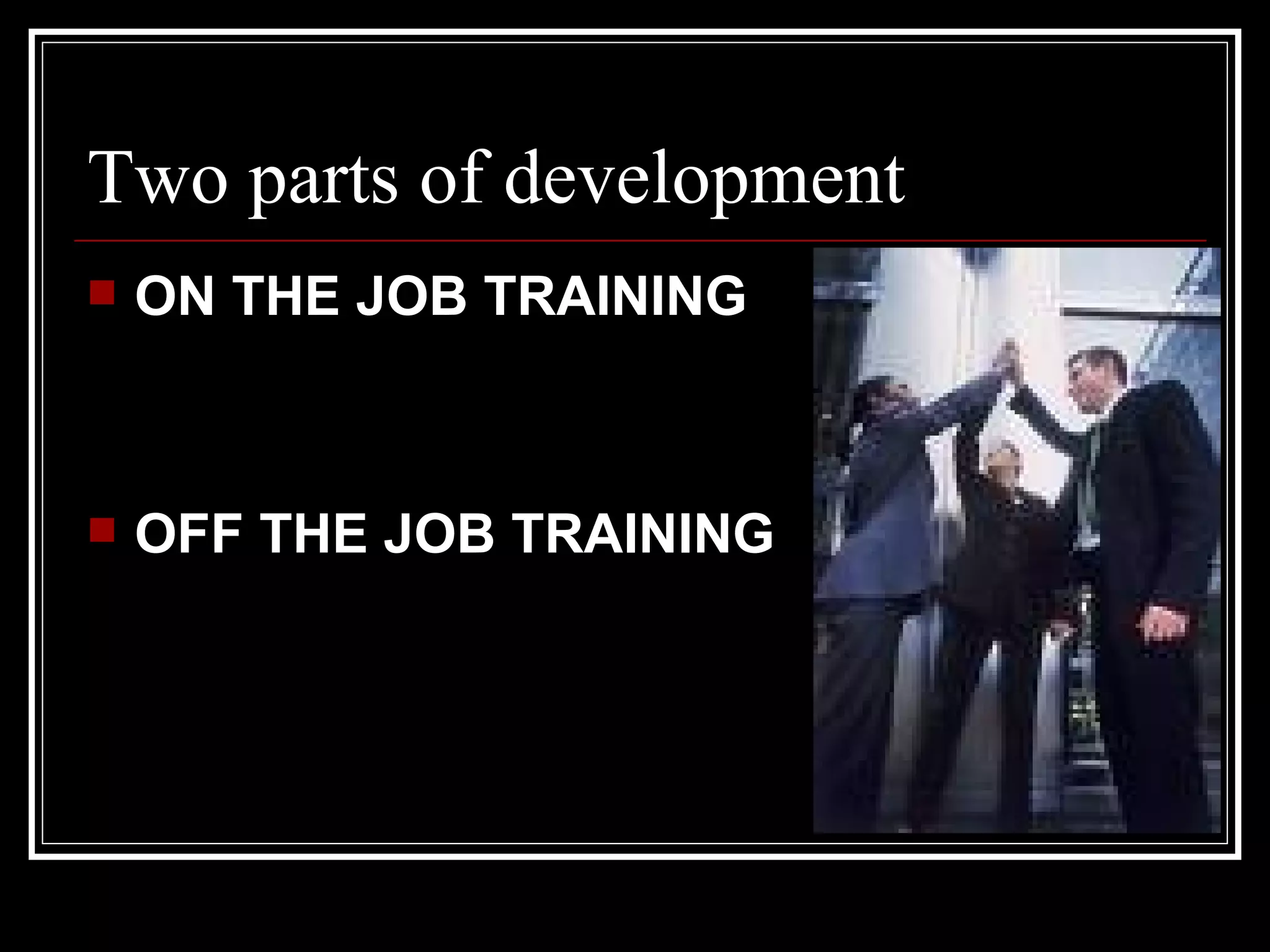 ON THE JOB TRAINING OFF THE JOB TRAINING  Two parts of development 