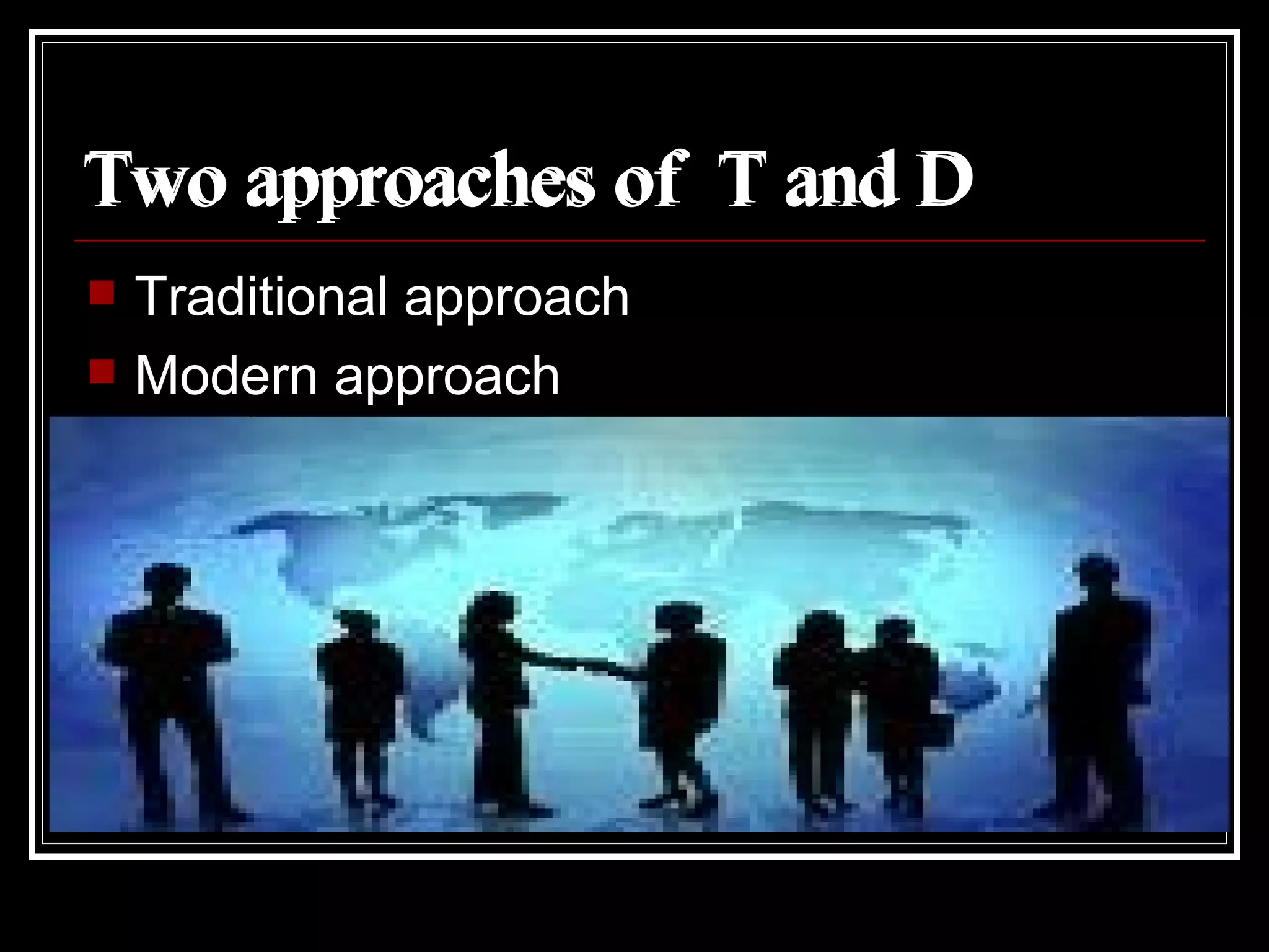 Two approaches of  T and D Traditional approach Modern approach Two approaches of  T and D 