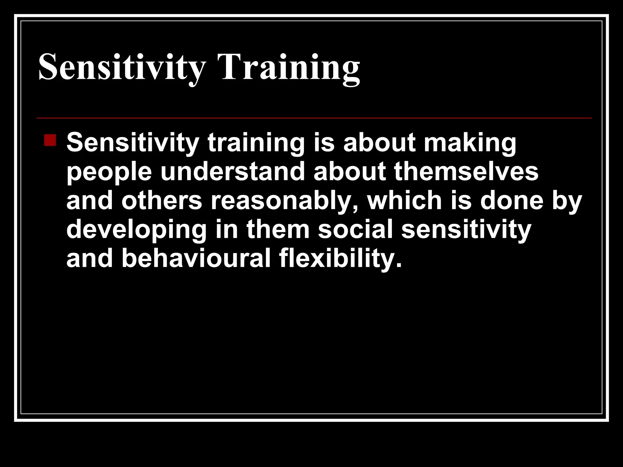 Sensitivity Training Sensitivity training is about making people understand about themselves and others reasonably, which is done by developing in them social sensitivity and behavioural flexibility.   