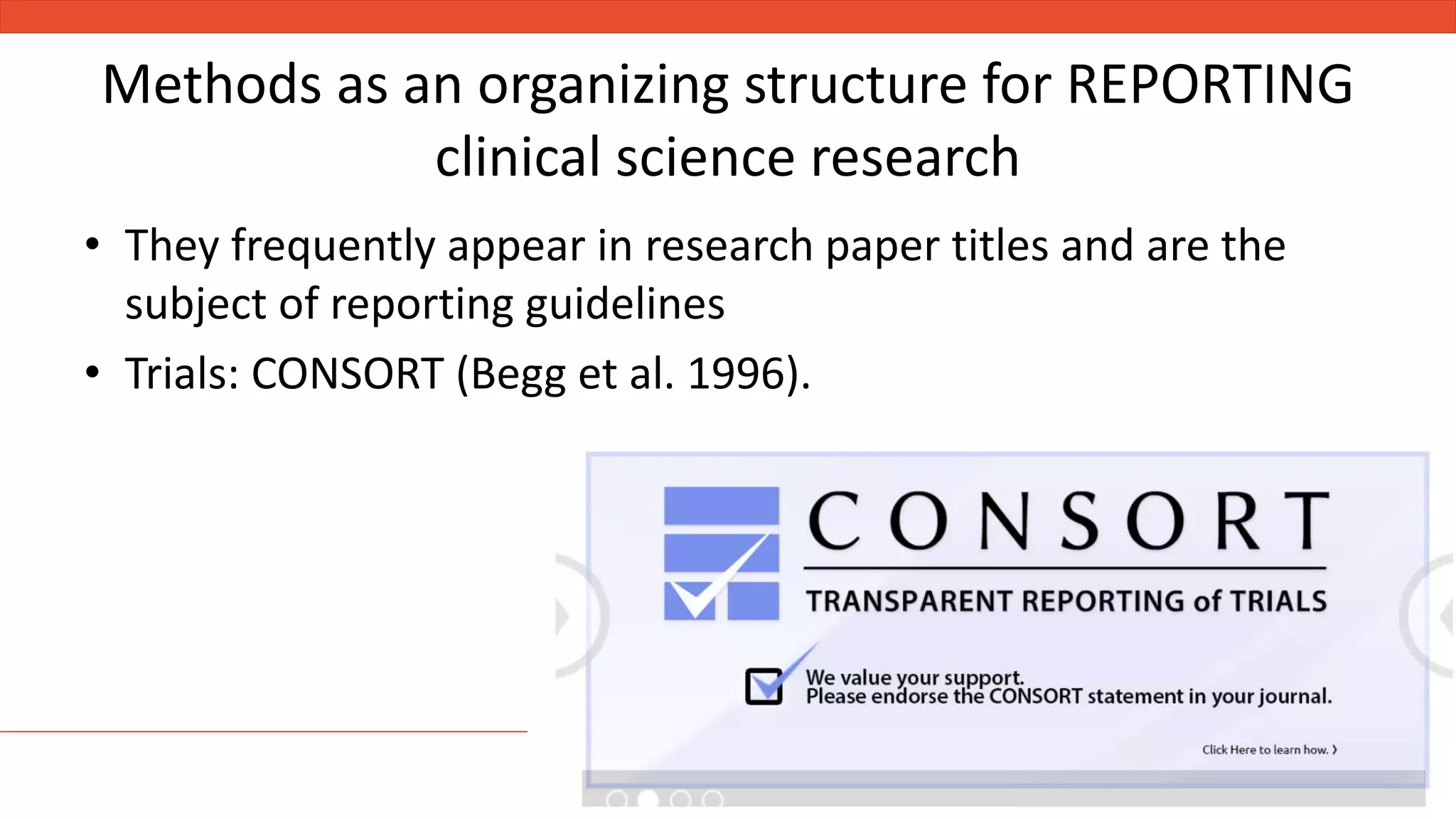 Methods as an organizing structure for REPORTING
clinical science research
• They frequently appear in research paper titles and are the
subject of reporting guidelines
• Trials: CONSORT (Begg et al. 1996).
 