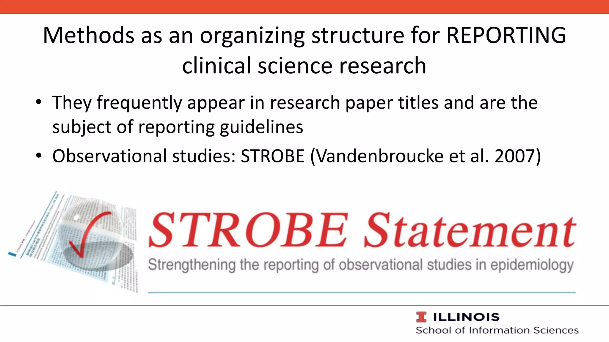 Methods as an organizing structure for REPORTING
clinical science research
• They frequently appear in research paper titles and are the
subject of reporting guidelines
• Observational studies: STROBE (Vandenbroucke et al. 2007)
 