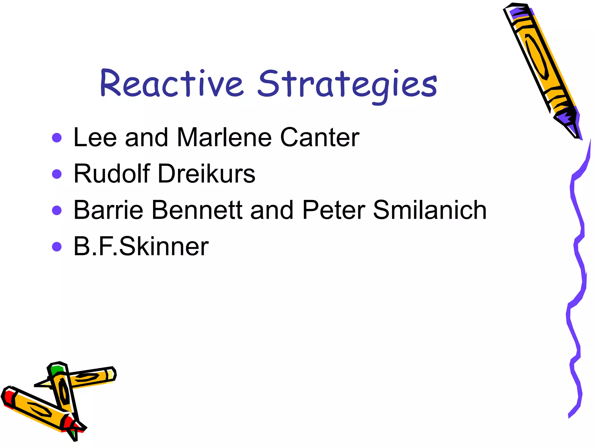 Reactive Strategies Lee and Marlene Canter Rudolf Dreikurs Barrie Bennett and Peter Smilanich B.F.Skinner 