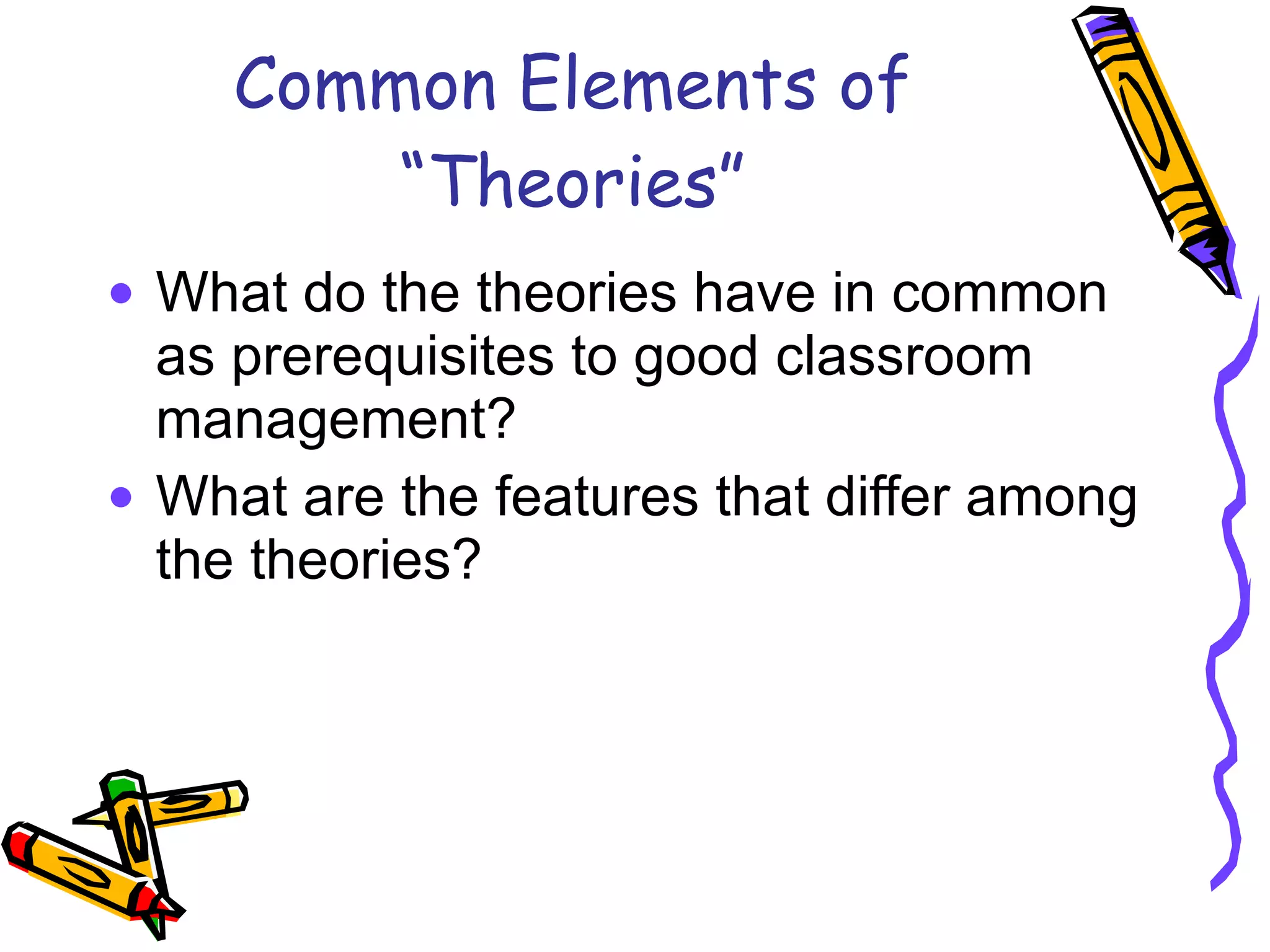 Common Elements of “Theories” What do the theories have in common as prerequisites to good classroom management? What are the features that differ among the theories? 