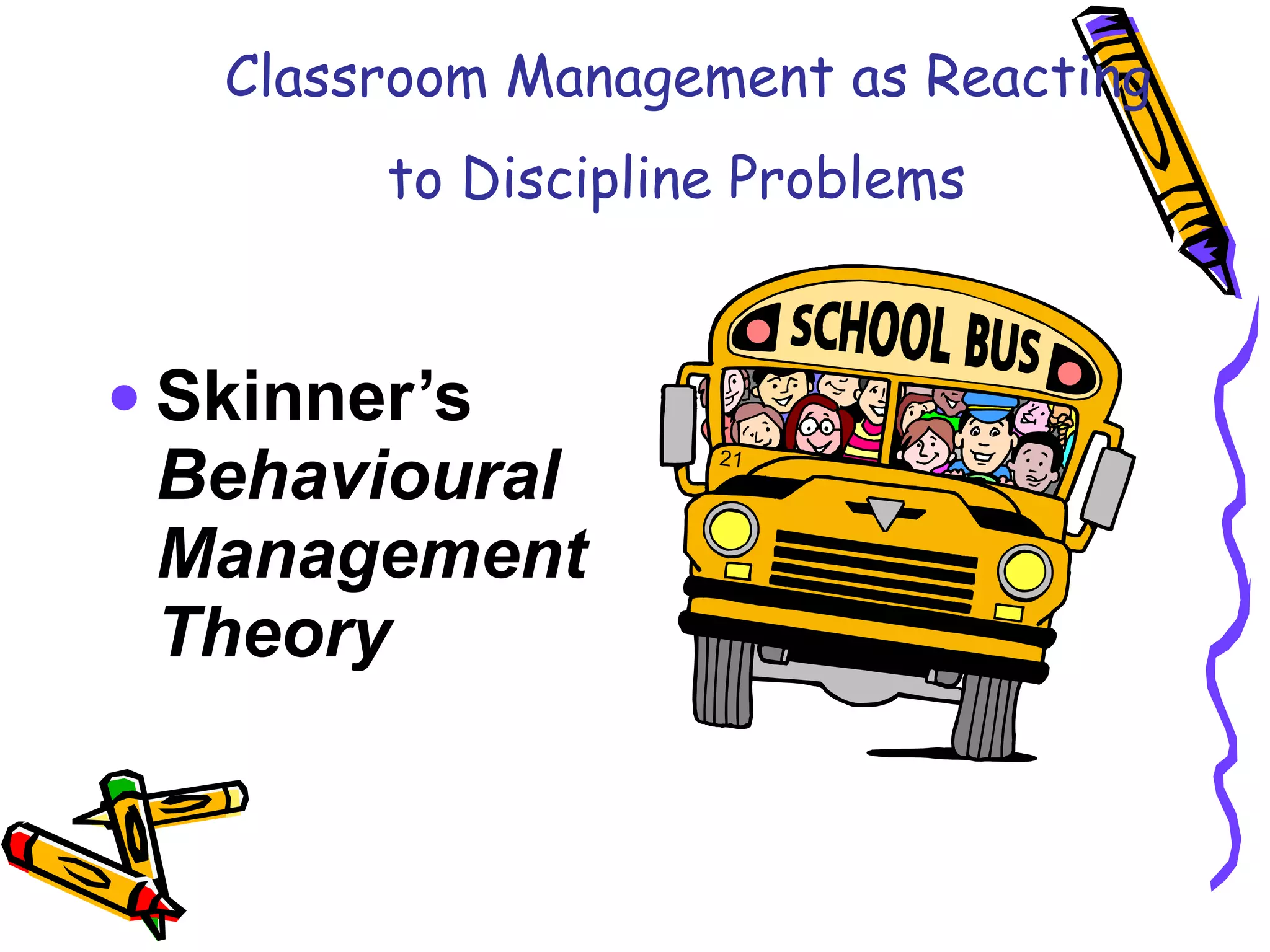 Classroom Management as Reacting to Discipline Problems   Skinner’s  Behavioural Management Theory 