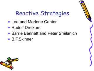 Reactive Strategies Lee and Marlene Canter Rudolf Dreikurs Barrie Bennett and Peter Smilanich B.F.Skinner 