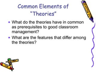 Common Elements of “Theories” What do the theories have in common as prerequisites to good classroom management? What are the features that differ among the theories? 