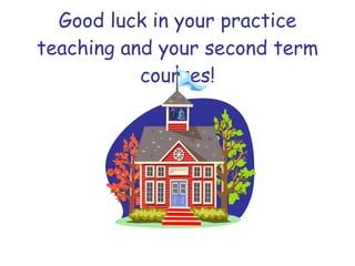 Good luck in your practice teaching and your second term courses! 
