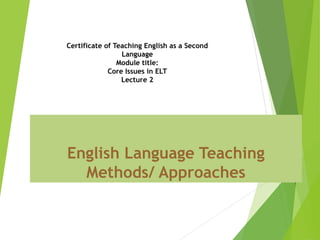 English Language Teaching
Methods/ Approaches
Certificate of Teaching English as a Second
Language
Module title:
Core Issues in ELT
Lecture 2
 