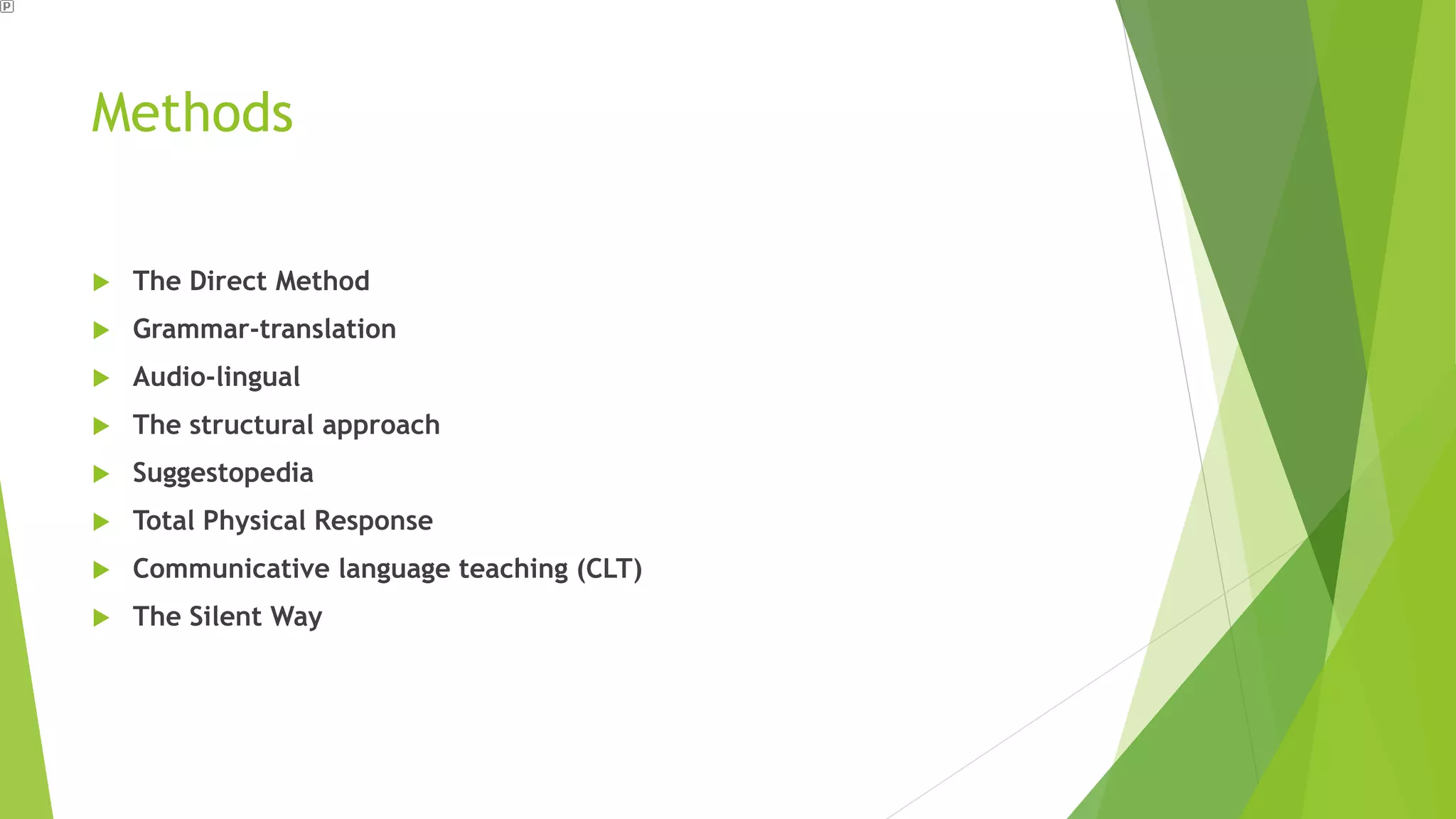Methods
The Direct Method
Grammar-translation
Audio-lingual
The structural approach
Suggestopedia
Total Physical Response
Communicative language teaching (CLT)
The Silent Way