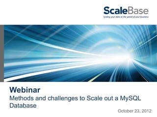Webinar
Methods and challenges to Scale out a MySQL
Database
                                   October 23, 2012
 
