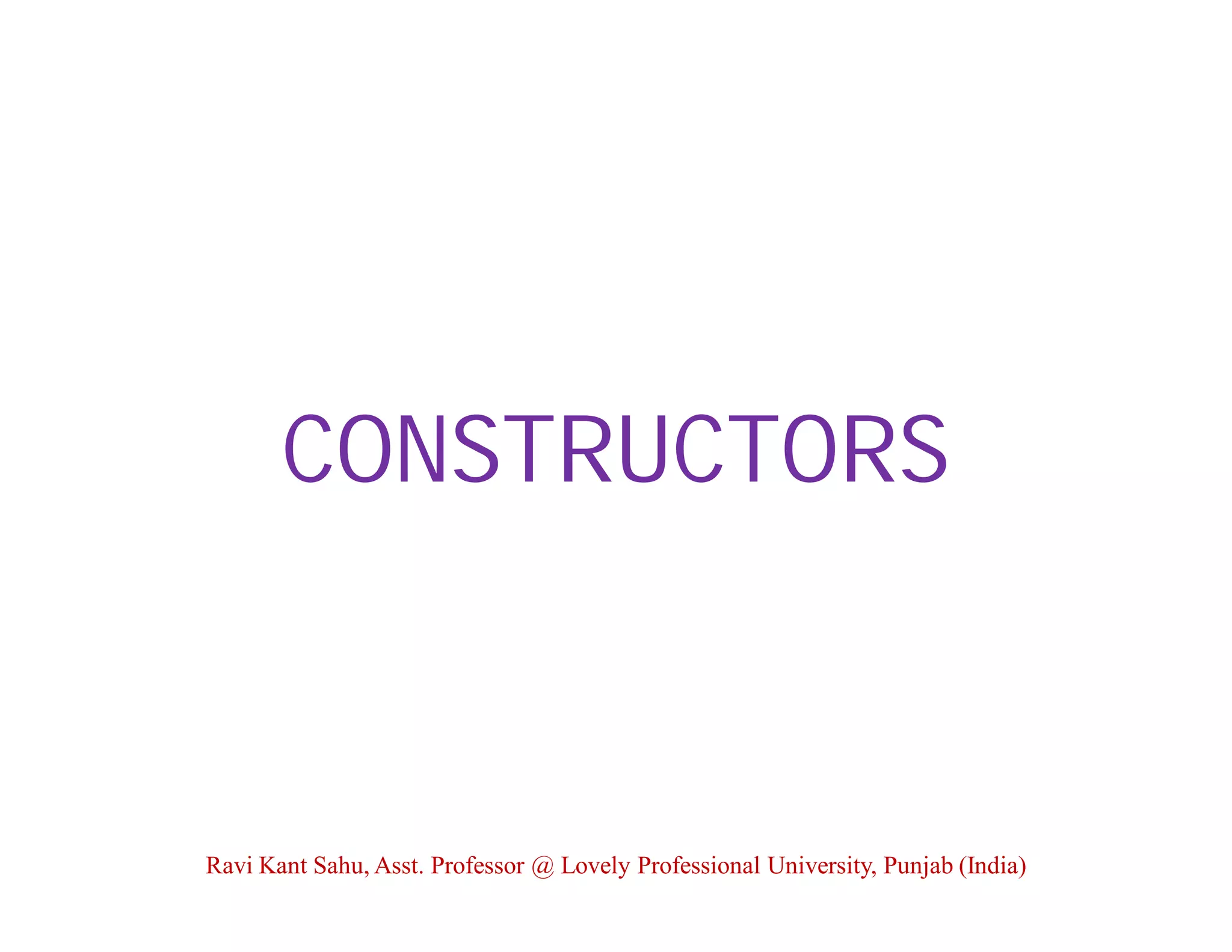 CONSTRUCTORS
Ravi Kant Sahu, Asst. Professor @ Lovely Professional University, Punjab (India)
 