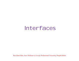 Interfaces
Ravi Kant Sahu, Asst. Professor @ Lovely Professional University, Punjab (India)
 