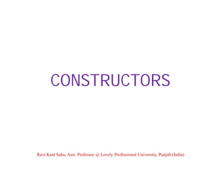 CONSTRUCTORS
Ravi Kant Sahu, Asst. Professor @ Lovely Professional University, Punjab (India)
 