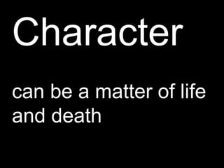 Character
can be a matter of life
and death
 