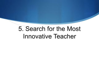 5. Search for the Most
Innovative Teacher
 