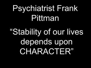 Psychiatrist Frank
Pittman
“Stability of our lives
depends upon
CHARACTER”
 