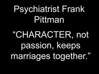 Psychiatrist Frank
Pittman
“CHARACTER, not
passion, keeps
marriages together.”
 