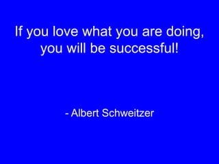 If you love what you are doing,
you will be successful!
- Albert Schweitzer
 
