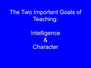 The Two Important Goals of
Teaching:
Intelligence
&
Character
 